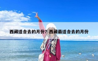 西藏適合去的月份？西藏最適合去的月份