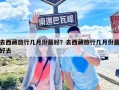 去西藏旅行幾月份最好？去西藏旅行幾月份最好去