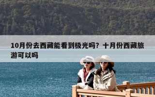 10月份去西藏能看到極光嗎？十月份西藏旅游可以嗎