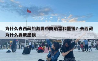 為什么去西藏旅游要帶防曬霜和墨鏡？去西藏為什么要戴墨鏡