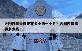 去趟西藏大概要花多少錢一個(gè)月？去趟西藏需要多少錢