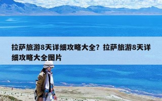 拉薩旅游8天詳細攻略大全？拉薩旅游8天詳細攻略大全圖片