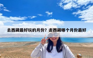 去西藏最好玩的月份？去西藏哪個月份最好