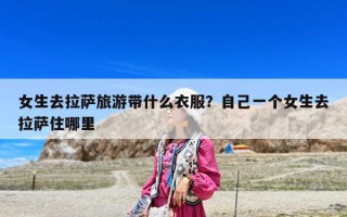 女生去拉薩旅游帶什么衣服？自己一個女生去拉薩住哪里