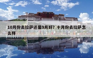 10月份去拉薩還是9月好？十月份去拉薩怎么樣