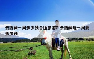 去西藏一周多少錢合適旅游？去西藏玩一周要多少錢