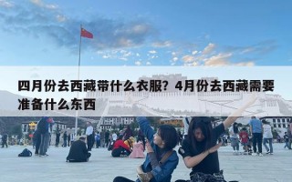 四月份去西藏帶什么衣服？4月份去西藏需要準備什么東西