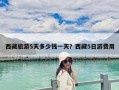 西藏旅游5天多少錢一天？西藏5日游費用