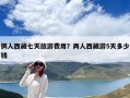 倆人西藏七天旅游費用？兩人西藏游5天多少錢