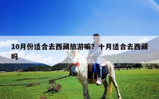 10月份適合去西藏旅游嘛？十月適合去西藏嗎
