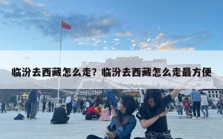 臨汾去西藏怎么走？臨汾去西藏怎么走最方便