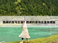 西藏的茶馬古道？西藏的茶馬古道有哪些