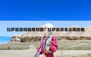 拉薩旅游線路規劃圖？拉薩旅游景點線路圖