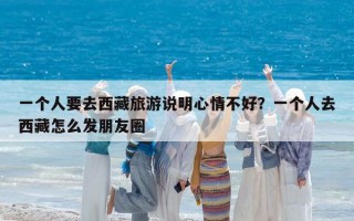 一個人要去西藏旅游說明心情不好？一個人去西藏怎么發(fā)朋友圈
