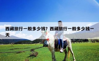 西藏旅行一般多少錢？西藏旅行一般多少錢一天