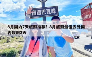 8月國內7天旅游推薦？8月旅游最佳去處國內攻略2天