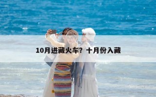 10月進藏火車？十月份入藏