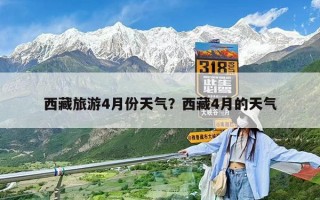 西藏旅游4月份天氣？西藏4月的天氣