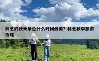 林芝的秋天景色什么時候最美？林芝秋季旅游攻略