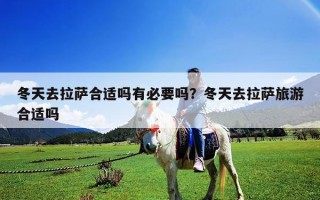 冬天去拉薩合適嗎有必要嗎？冬天去拉薩旅游合適嗎