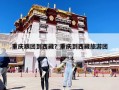 重慶跟團到西藏？重慶到西藏旅游團