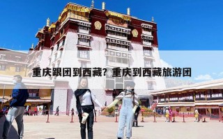 重慶跟團到西藏？重慶到西藏旅游團