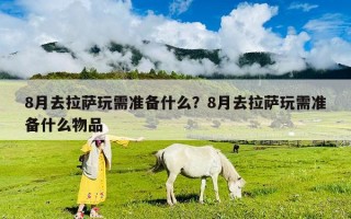 8月去拉薩玩需準備什么？8月去拉薩玩需準備什么物品