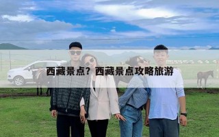 西藏景點？西藏景點攻略旅游