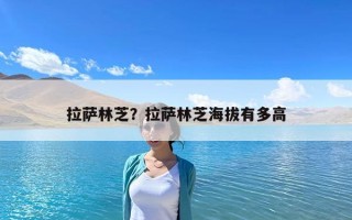 拉薩林芝？拉薩林芝海拔有多高