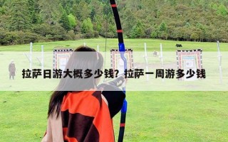 拉薩日游大概多少錢？拉薩一周游多少錢