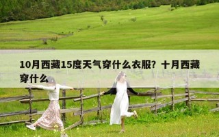 10月西藏15度天氣穿什么衣服？十月西藏穿什么
