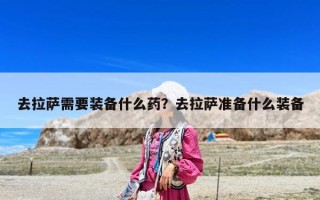 去拉薩需要裝備什么藥？去拉薩準備什么裝備