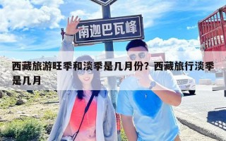 西藏旅游旺季和淡季是幾月份？西藏旅行淡季是幾月