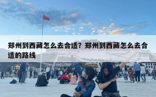 鄭州到西藏怎么去合適？鄭州到西藏怎么去合適的路線
