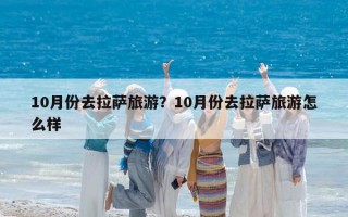 10月份去拉薩旅游？10月份去拉薩旅游怎么樣