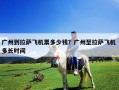廣州到拉薩飛機(jī)票多少錢？廣州至拉薩飛機(jī) 多長(zhǎng)時(shí)間