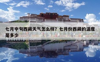 七月中旬西藏天氣怎么樣？七月份西藏的溫度是多少
