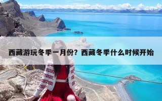 西藏游玩冬季一月份？西藏冬季什么時候開始