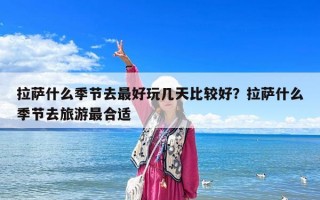 拉薩什么季節去最好玩幾天比較好？拉薩什么季節去旅游最合適