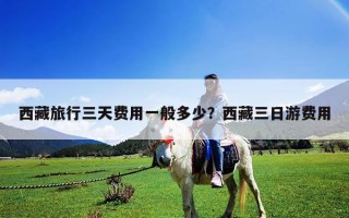 西藏旅行三天費用一般多少？西藏三日游費用