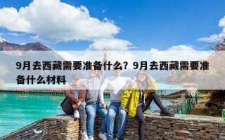 9月去西藏需要準備什么？9月去西藏需要準備什么材料
