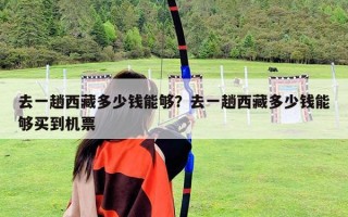 去一趟西藏多少錢能夠？去一趟西藏多少錢能夠買到機票