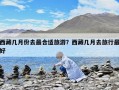 西藏幾月份去最合適旅游？西藏幾月去旅行最好