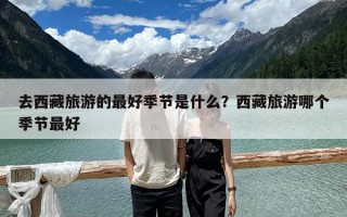 去西藏旅游的最好季節(jié)是什么？西藏旅游哪個季節(jié)最好