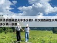 長(zhǎng)沙到西藏坐火車多少錢？長(zhǎng)沙到西藏坐火車多少錢一張票
