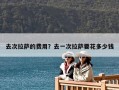 去次拉薩的費(fèi)用？去一次拉薩要花多少錢