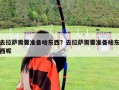 去拉薩需要準(zhǔn)備啥東西？去拉薩需要準(zhǔn)備啥東西呢