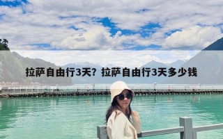 拉薩自由行3天？拉薩自由行3天多少錢