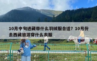 10月中旬進藏帶什么羽絨服合適？10月份去西藏旅游穿什么衣服