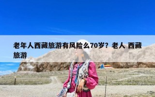 老年人西藏旅游有風(fēng)險(xiǎn)么70歲？老人 西藏旅游